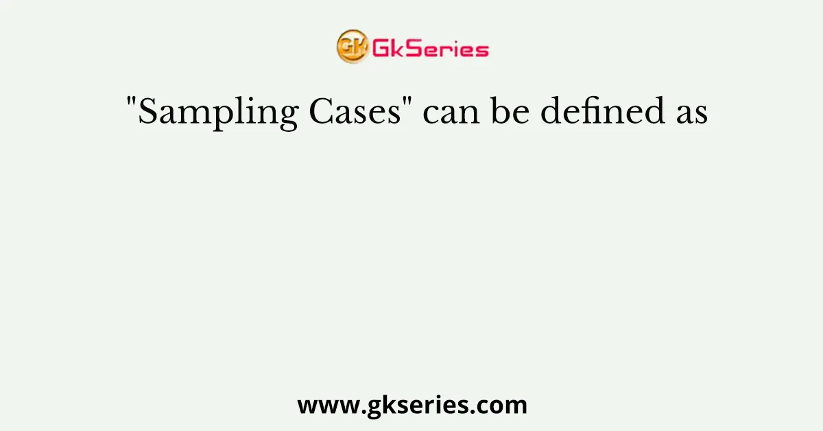 Sampling Cases Can Be Defined As
