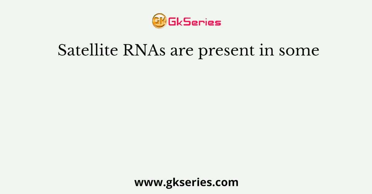 Satellite RNAs are present in some