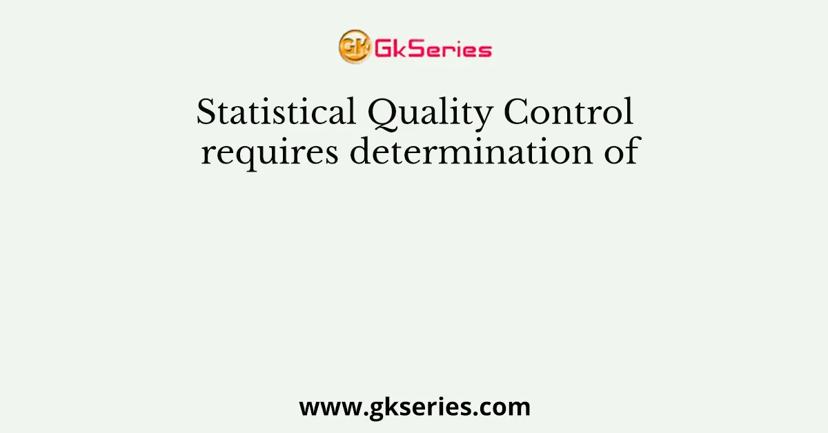 Statistical Quality Control requires determination of