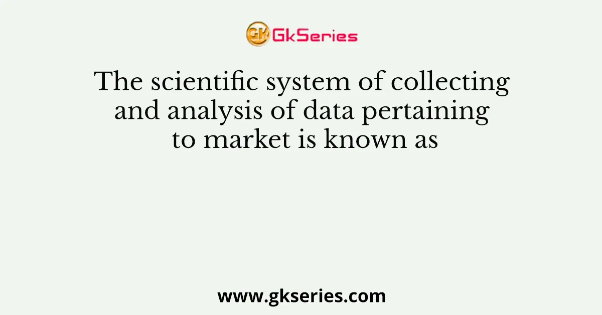 The scientific system of collecting and analysis of data pertaining to market is known as
