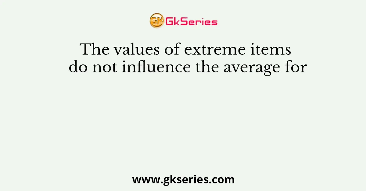The values of extreme items do not influence the average for