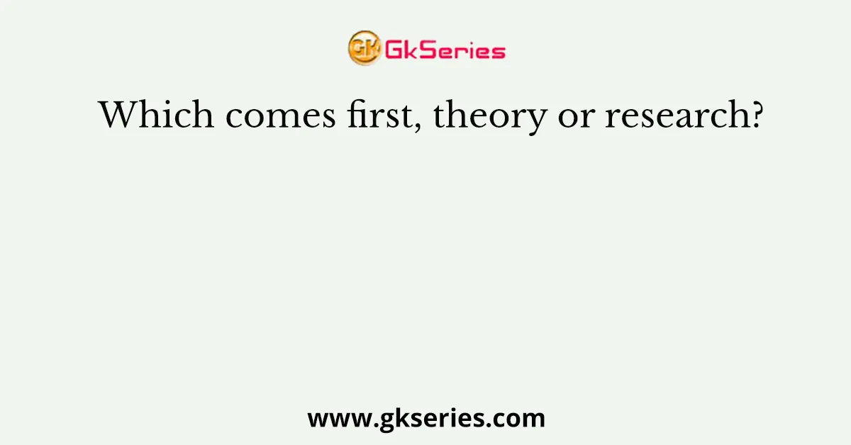 Which comes first, theory or research?