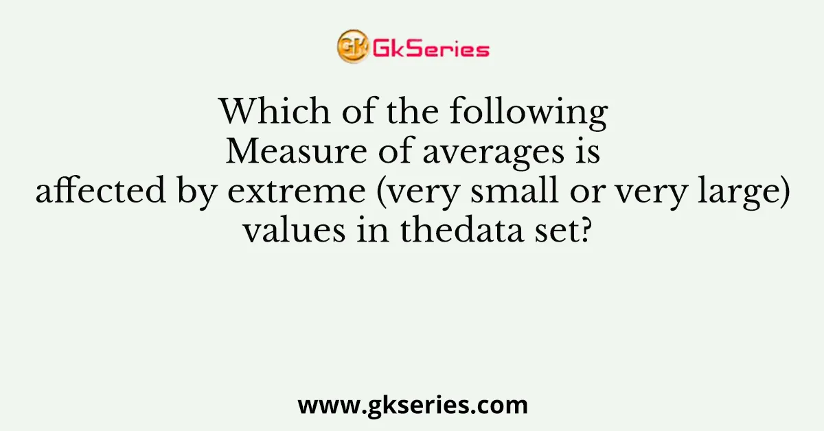 Which of the following Measure of averages is affected by extreme (very small or very large) values in thedata set?