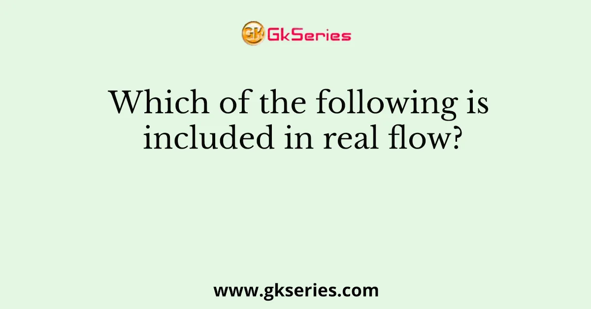 Which of the following is included in real flow?