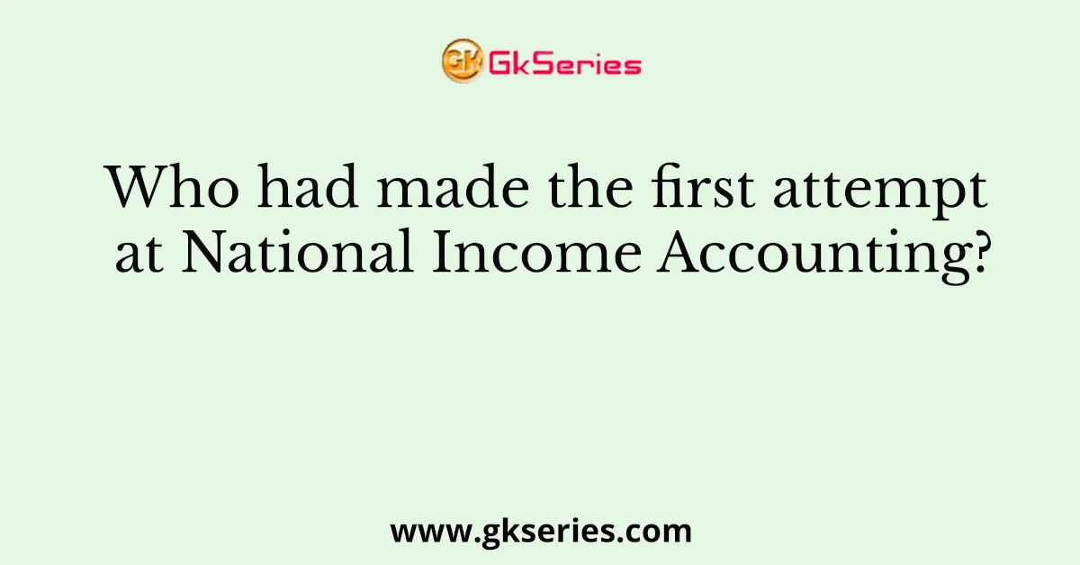 Who had made the first attempt at National Income Accounting?