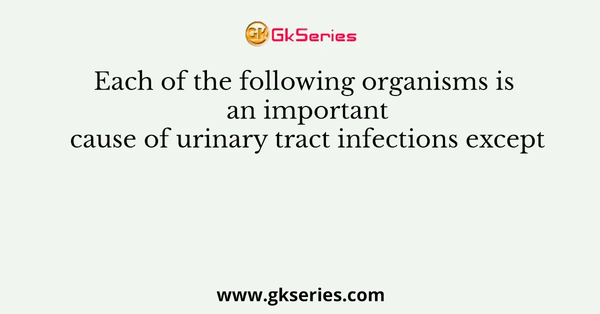 Each of the following organisms is an important cause of urinary tract infections except