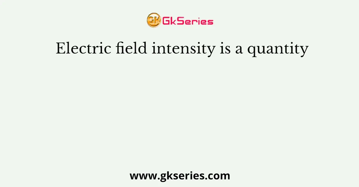 Electric field intensity is a quantity