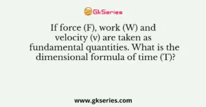 If force (F), work (W) and velocity (v) are taken as fundamental quantities. What is the dimensional formula of time (T)?