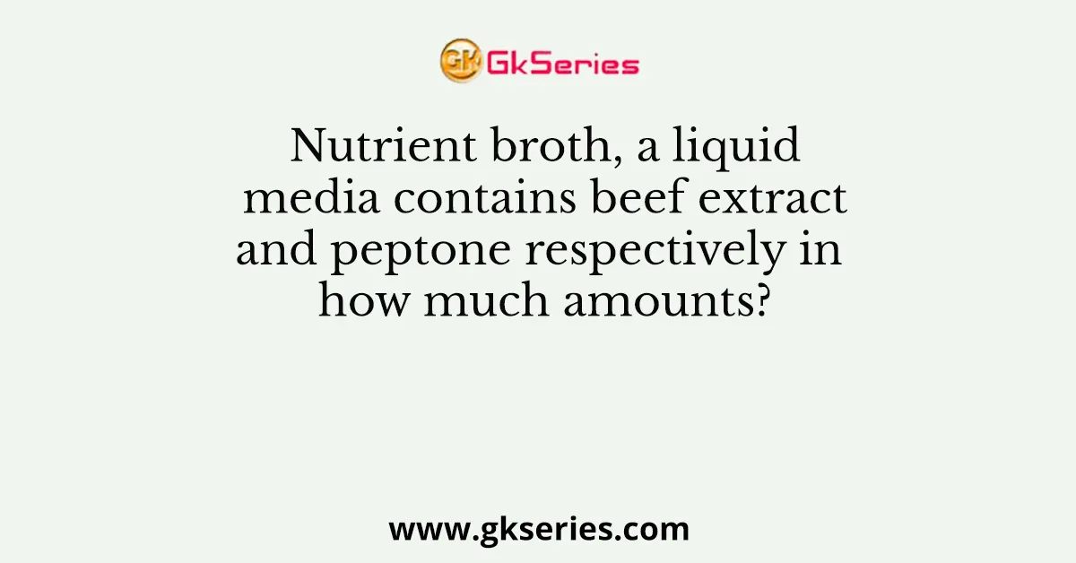 Nutrient broth, a liquid media contains beef extract and peptone respectively in how much amounts?