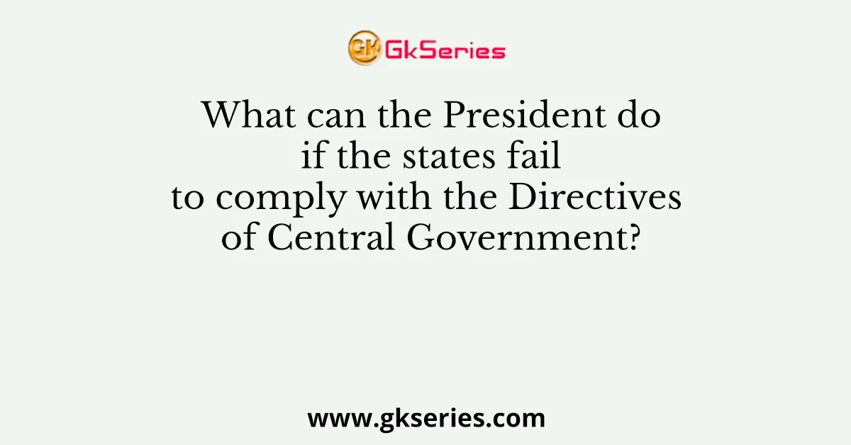 What can the President do if the states fail to comply with the Directives of Central Government?