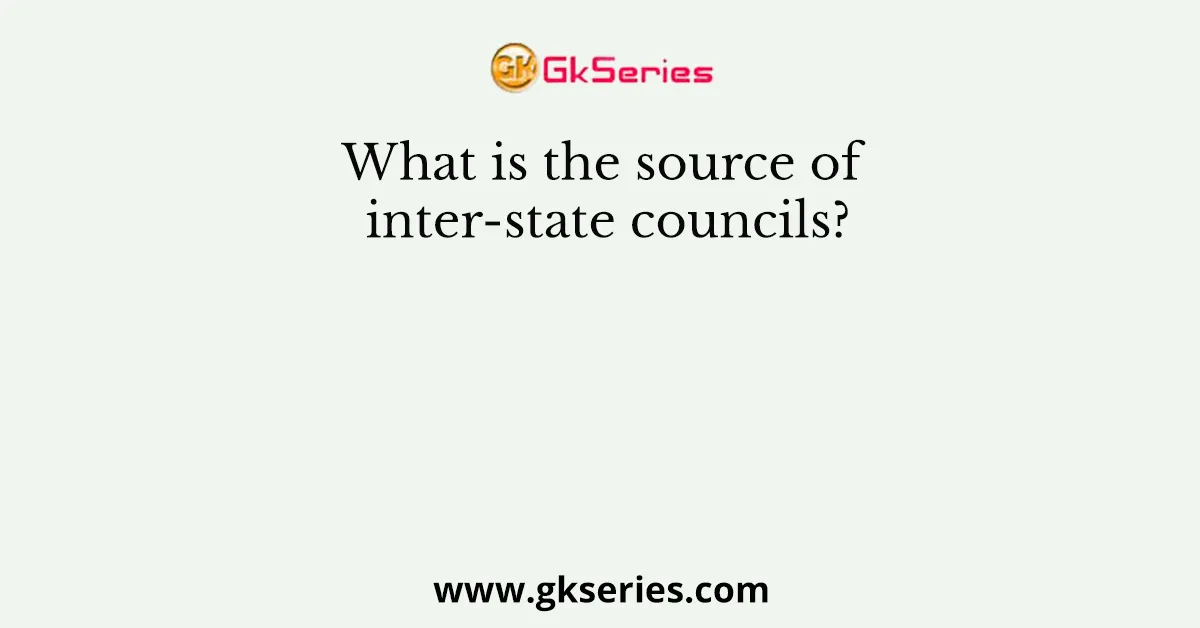What is the source of inter-state councils?
