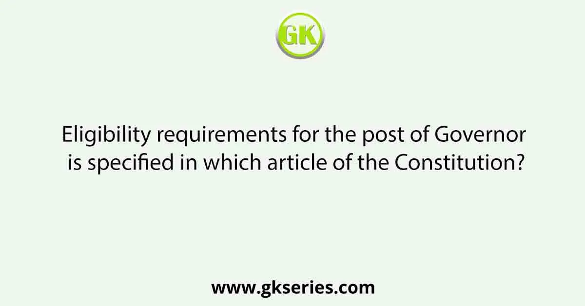 Eligibility requirements for the post of Governor is specified in which article of the Constitution?