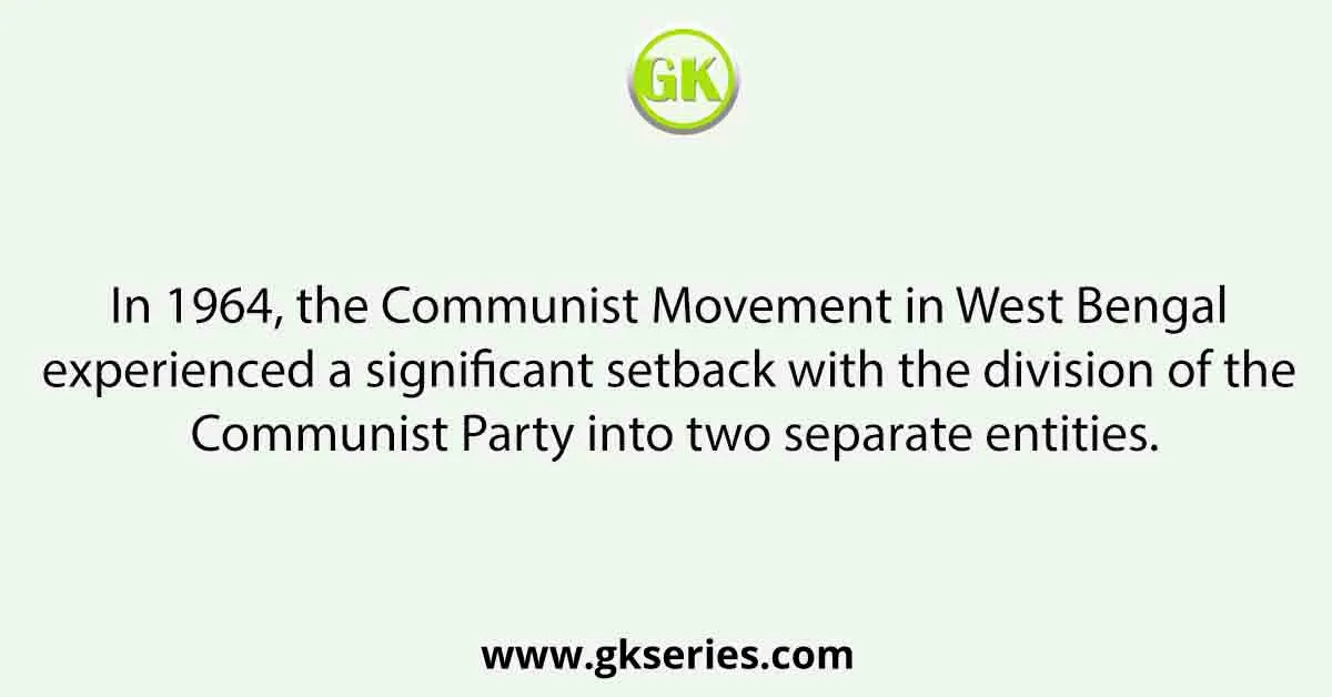 In 1964, the Communist Movement in West Bengal experienced a significant setback with the division of the Communist Party into two separate entities.