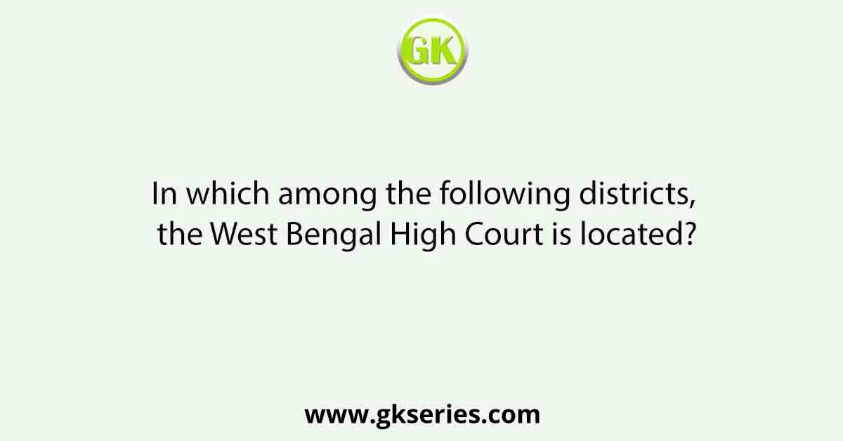 In which among the following districts, the West Bengal High Court is located?
