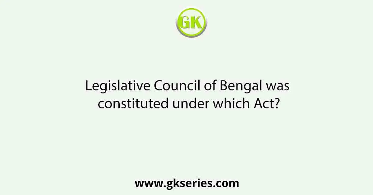 Legislative Council of Bengal was constituted under which Act?