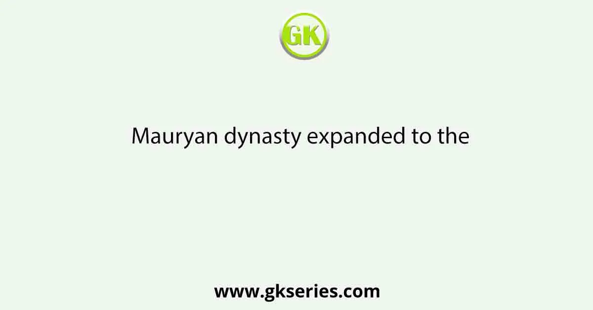 Mauryan dynasty expanded to the
