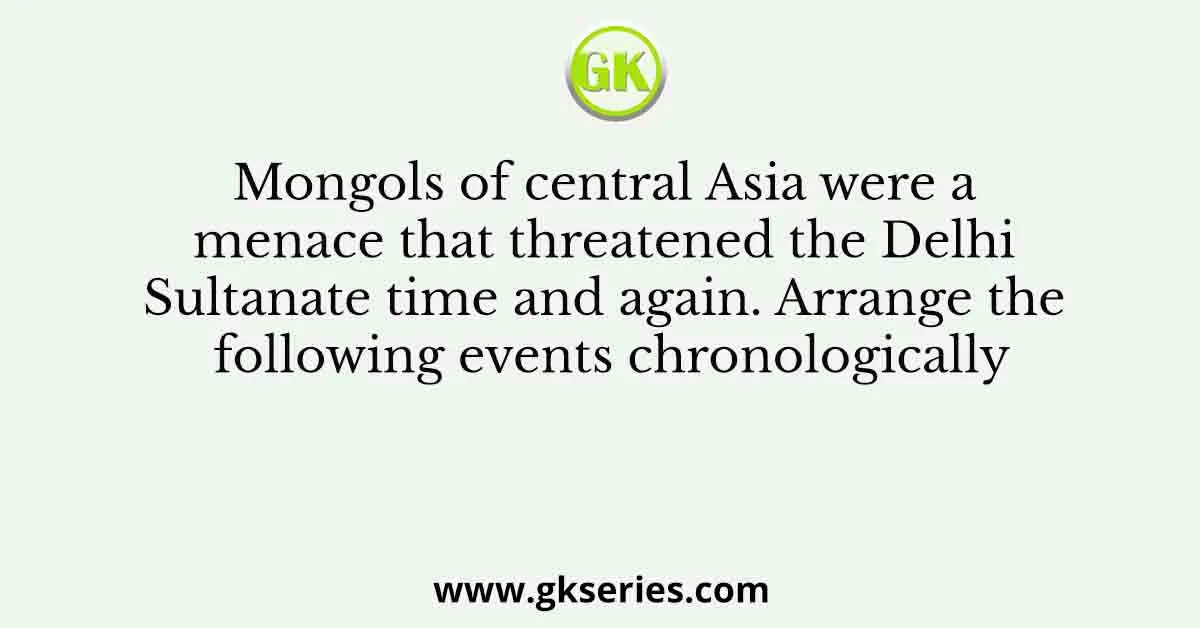Mongols of central Asia were a menace that threatened the Delhi Sultanate