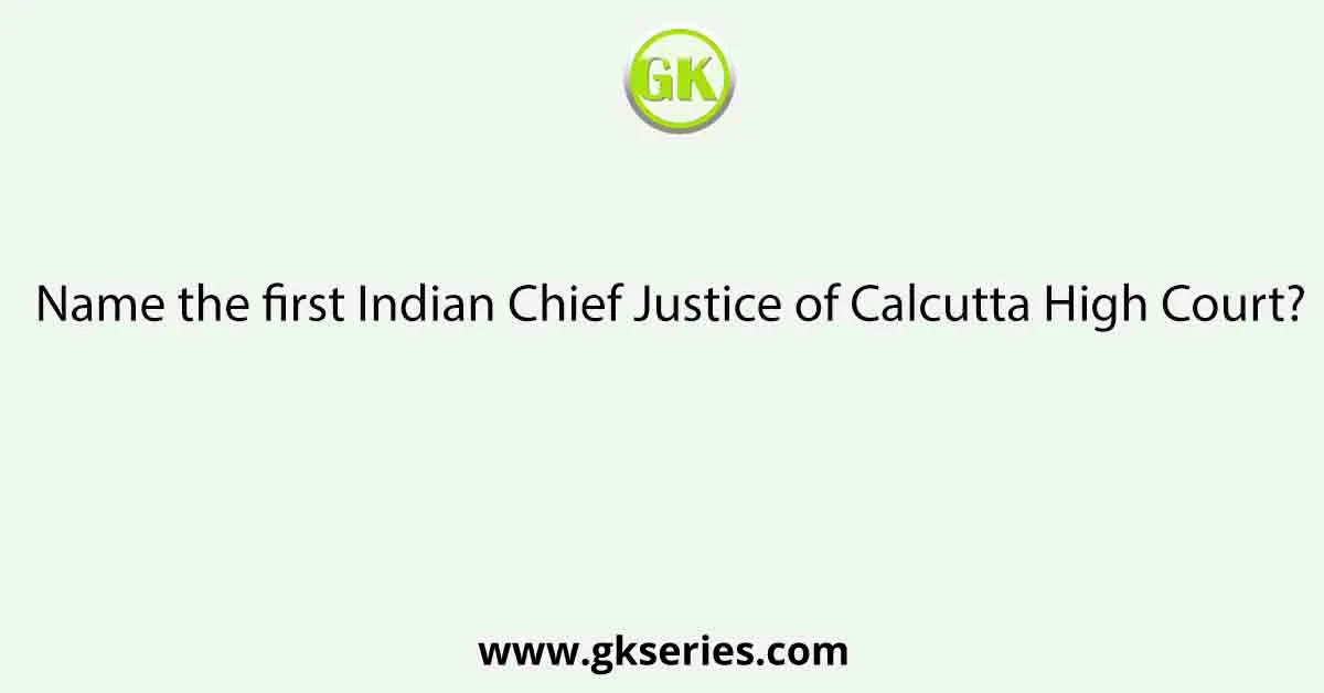 Name the first Indian Chief Justice of Calcutta High Court?