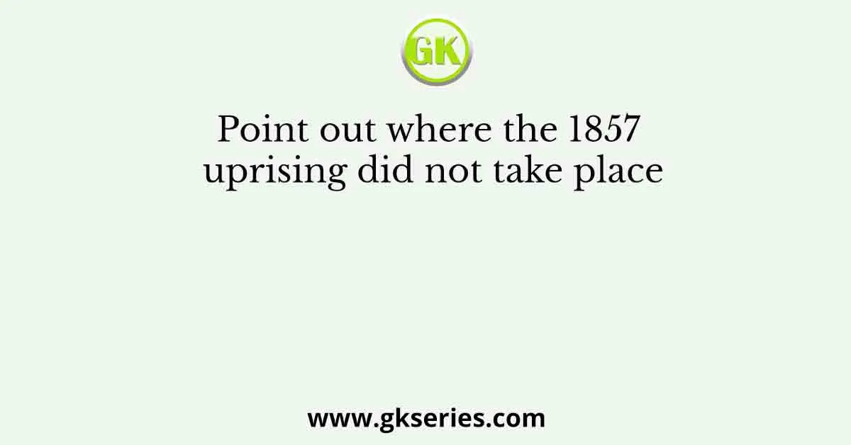 Point out where the 1857 uprising did not take place