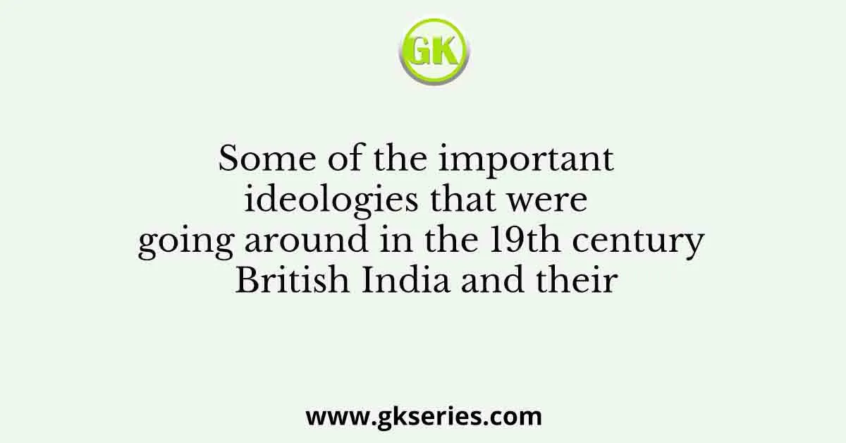 Some of the important ideologies that were going around in the 19th century British India and their