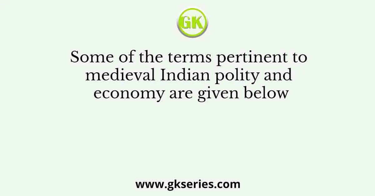 Some of the terms pertinent to medieval Indian polity and economy are given below