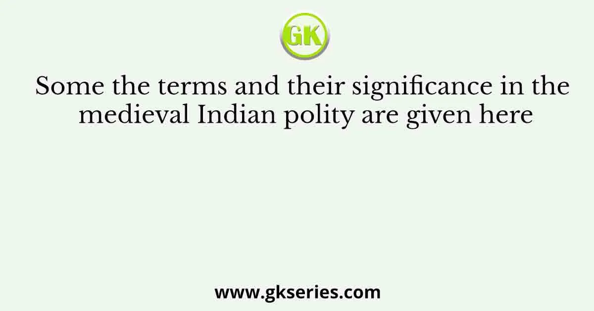 Some the terms and their significance in the medieval Indian polity are given here