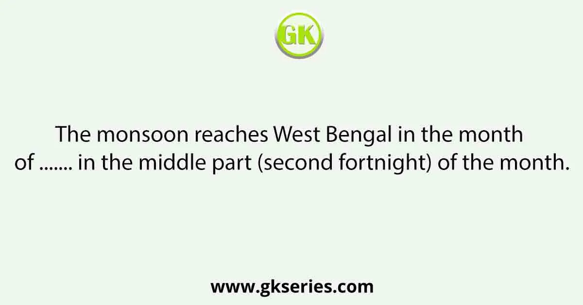 The monsoon reaches West Bengal in the month of ....... in the middle part (second fortnight) of the month.