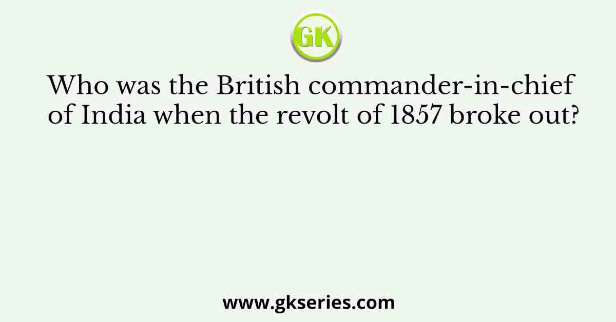Who was the British commander-in-chief of India when the revolt of 1857 broke out?