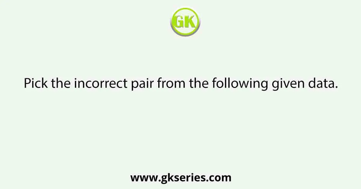 Pick the incorrect pair from the following given data.