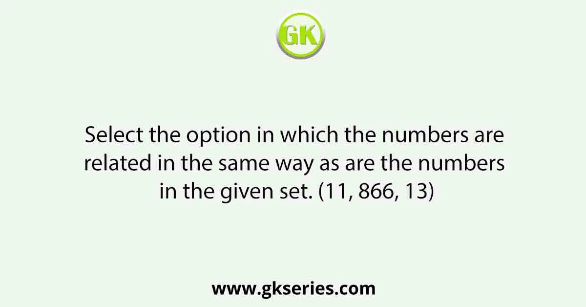 Select the option in which the numbers are related in the same way as are the numbers in the given set. (11, 866, 13)
