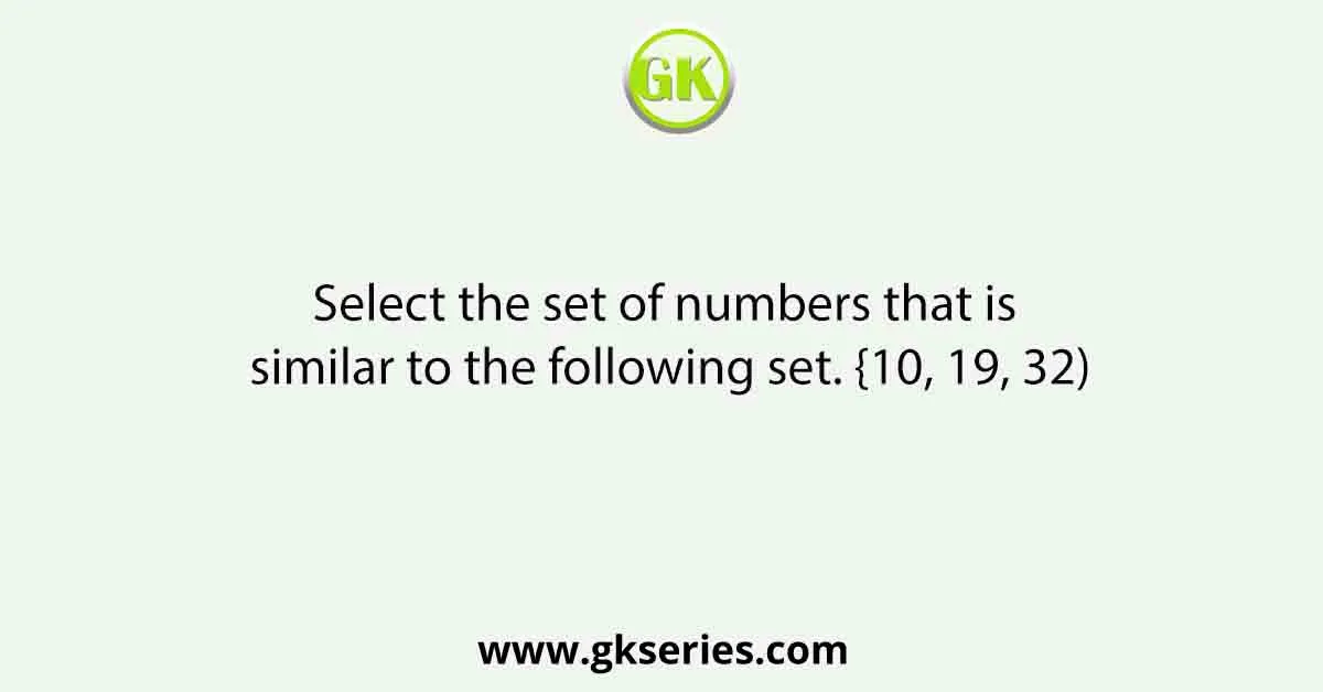 Select the set of numbers that is similar to the following set. {10, 19, 32)