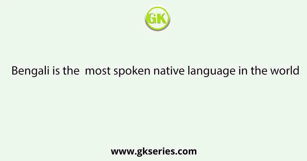 Bengali is the most spoken native language in the world