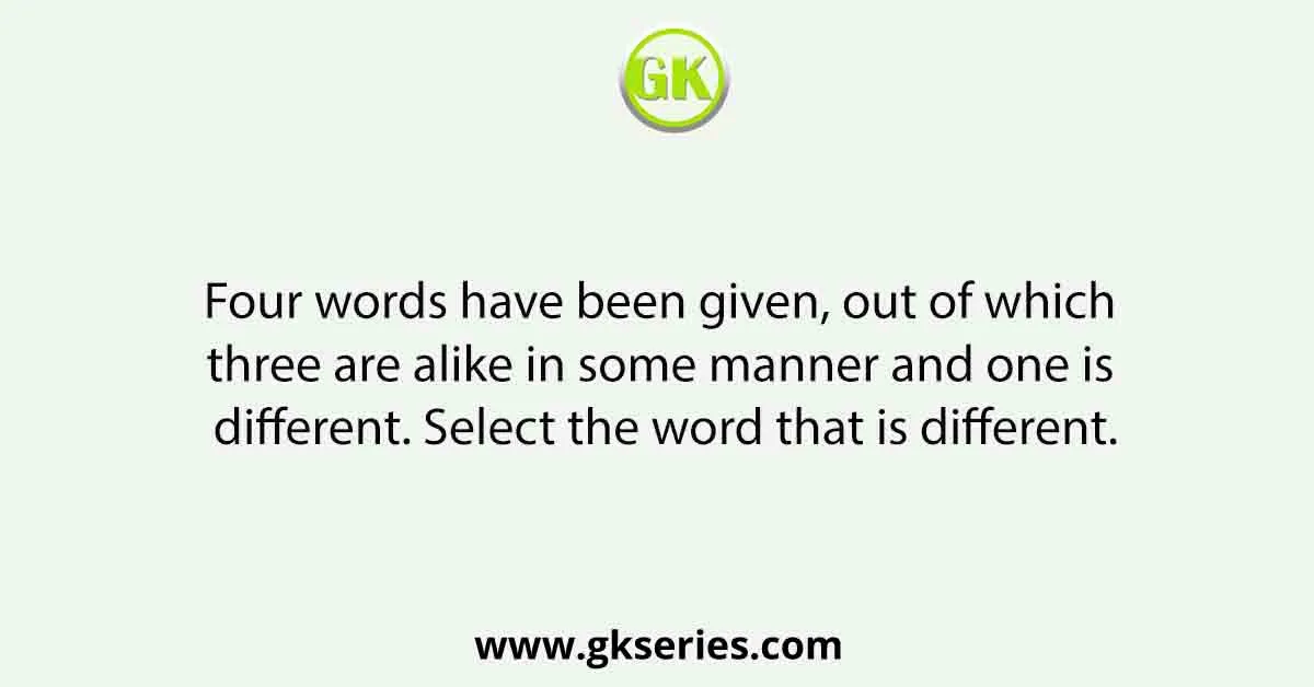 Four words have been given, out of which three are alike in some manner and one is different. Select the word that is different.