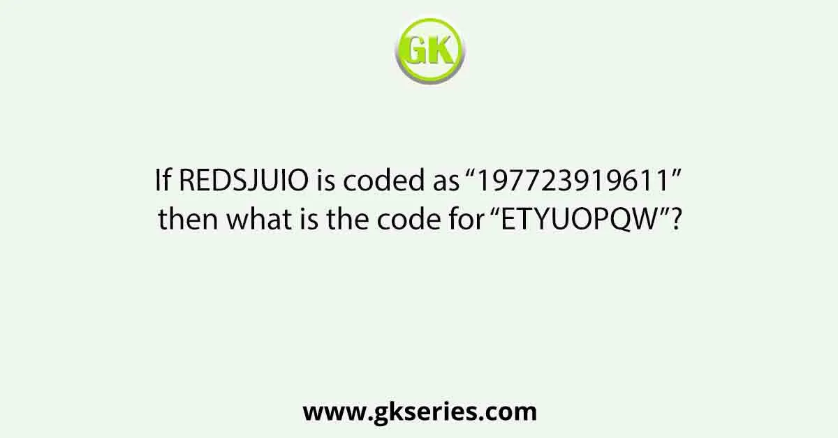 If REDSJUIO is coded as “197723919611” then what is the code for “ETYUOPQW”?