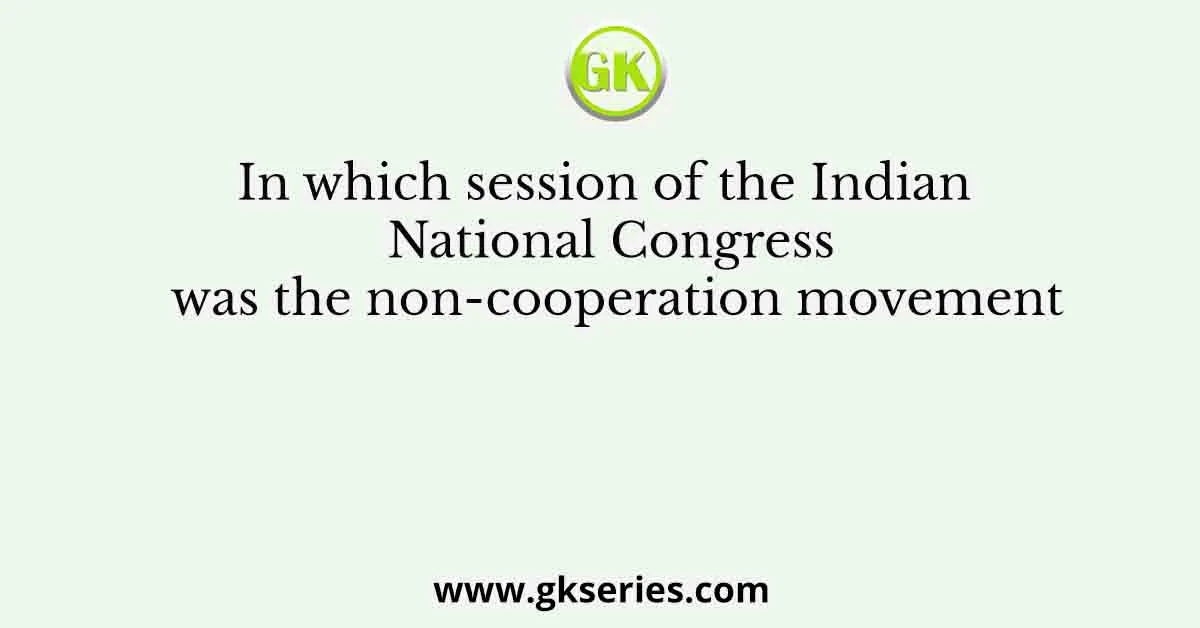 In which session of the Indian National Congress was the non-cooperation movement