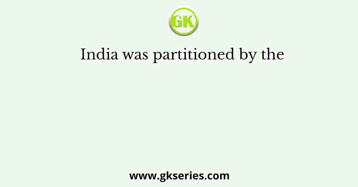 India was partitioned by the