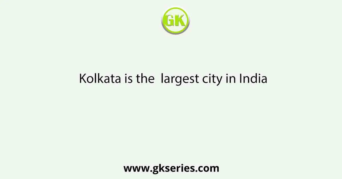 Kolkata is the largest city in India