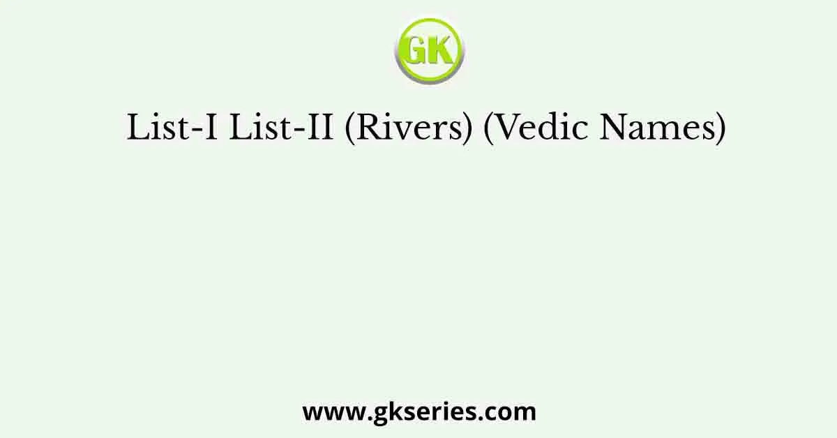 List-I List-II (Rivers) (Vedic Names)
