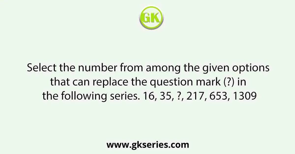 Select the number from among the given options that can replace the question mark (?) in the following series. 16, 35, ?, 217, 653, 1309