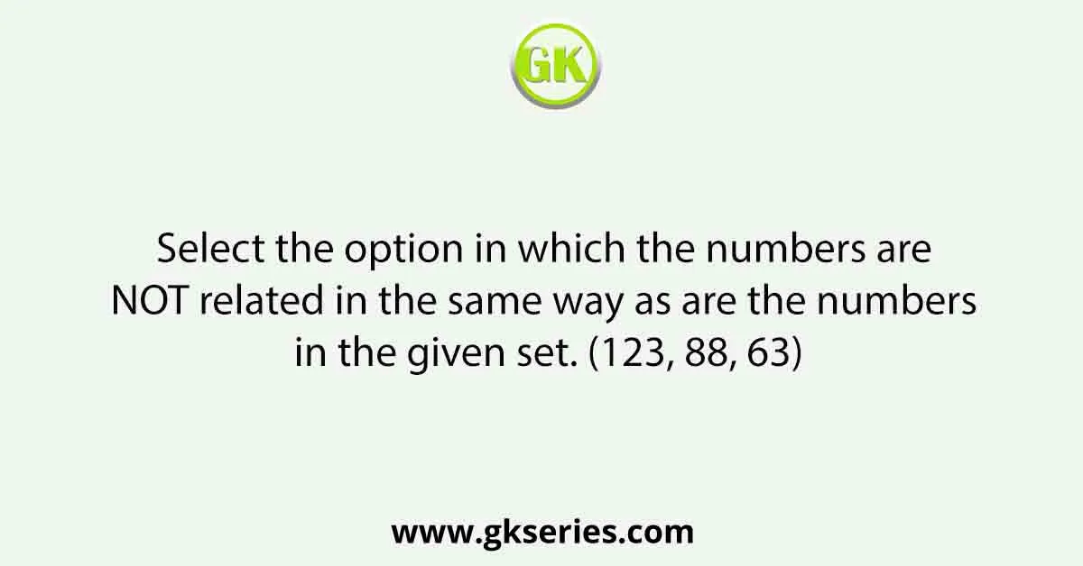 Select the option in which the numbers are NOT related in the same way as are the numbers in the given set. (123, 88, 63)