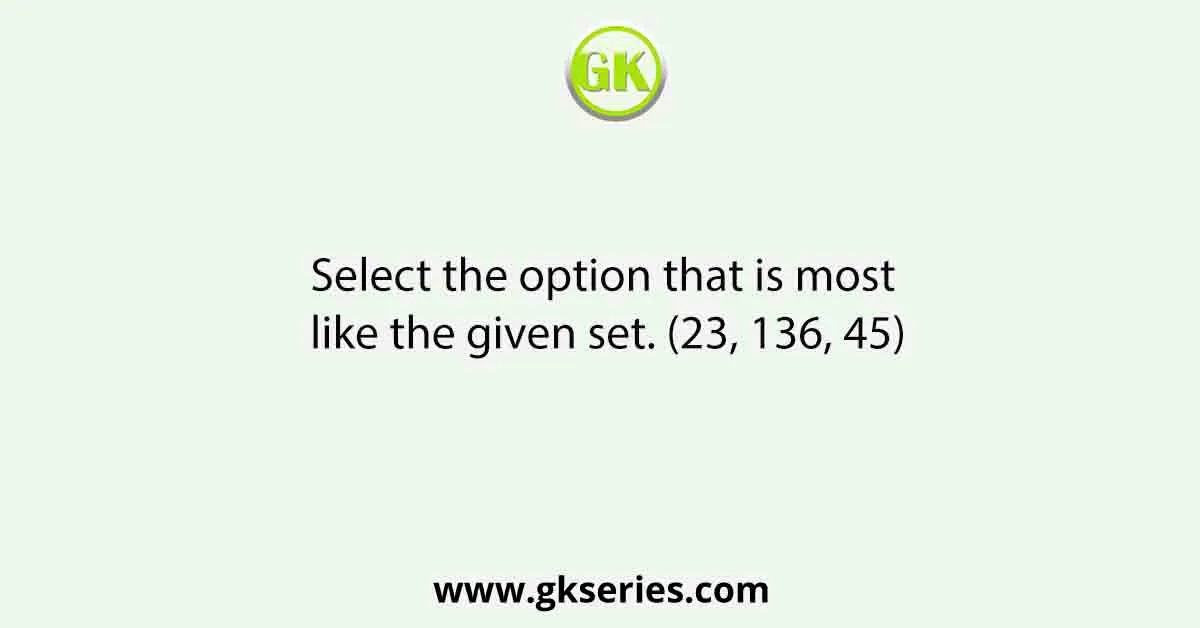 Select the option that is most like the given set. (23, 136, 45)