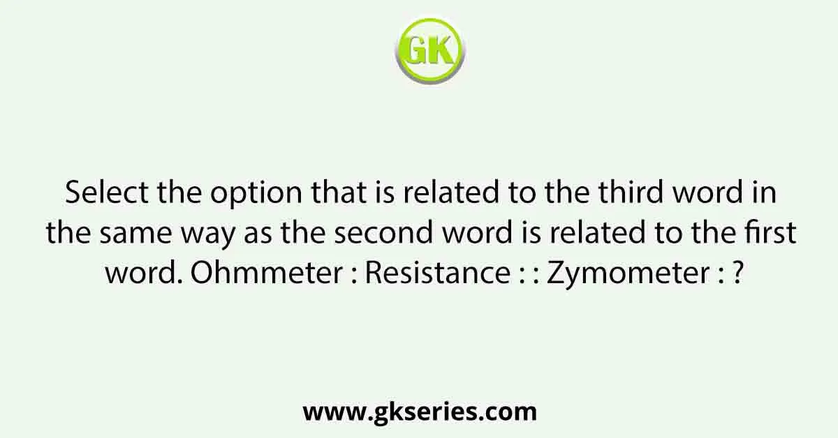 Select the option that is related to the third word in the same way as the second word is related to the first word. Ohmmeter : Resistance : : Zymometer : ?