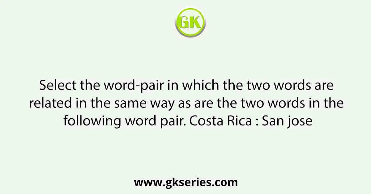 Select the word-pair in which the two words are related in the same way as are the two words in the following word pair. Costa Rica : San jose