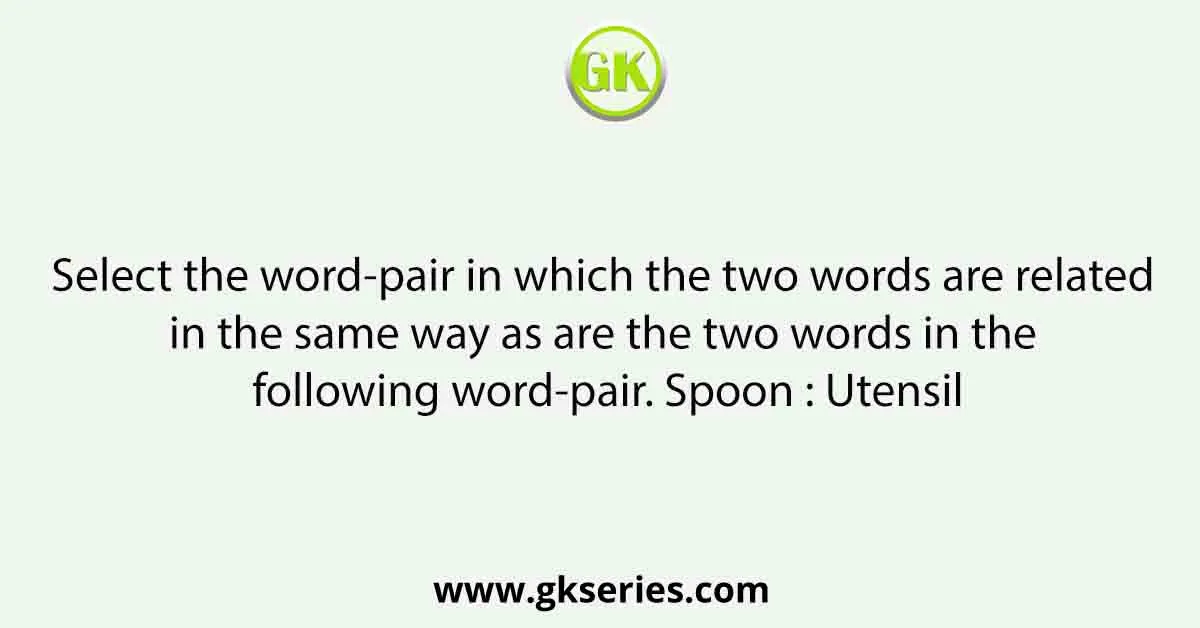 Select the word-pair in which the two words are related in the same way as are the two words in the following word-pair. Spoon : Utensil