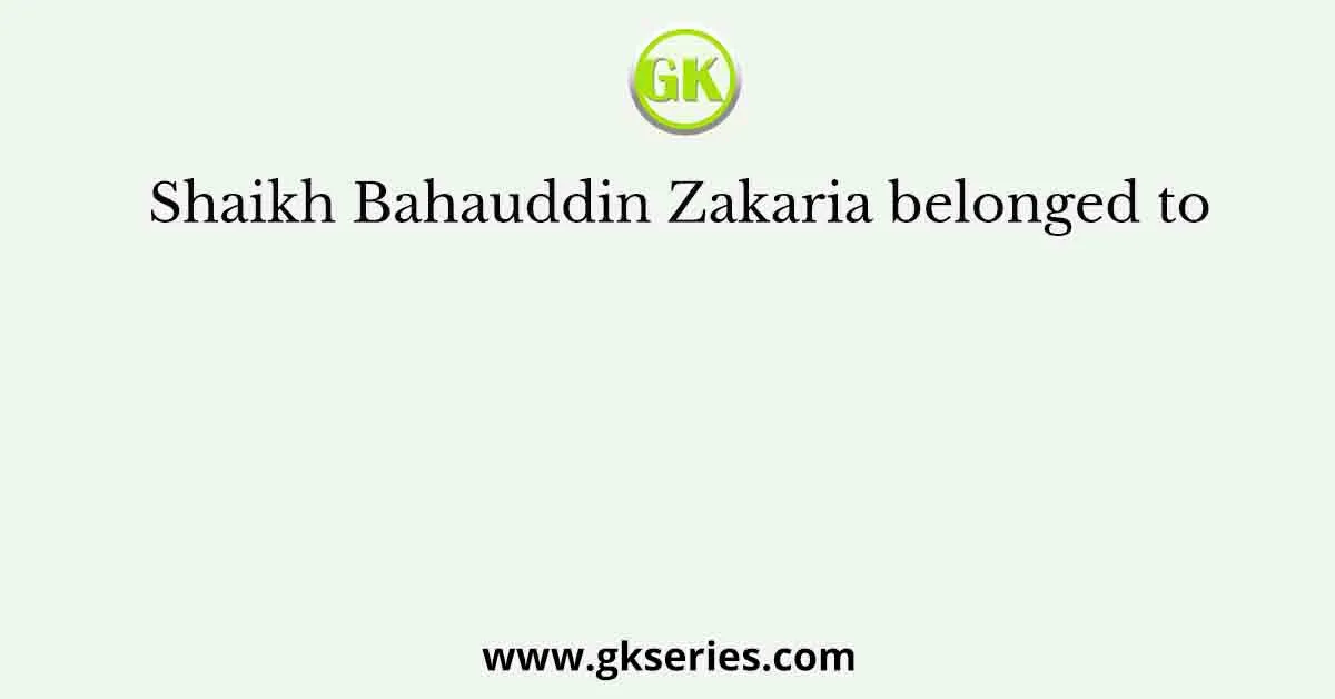 Shaikh Bahauddin Zakaria belonged to