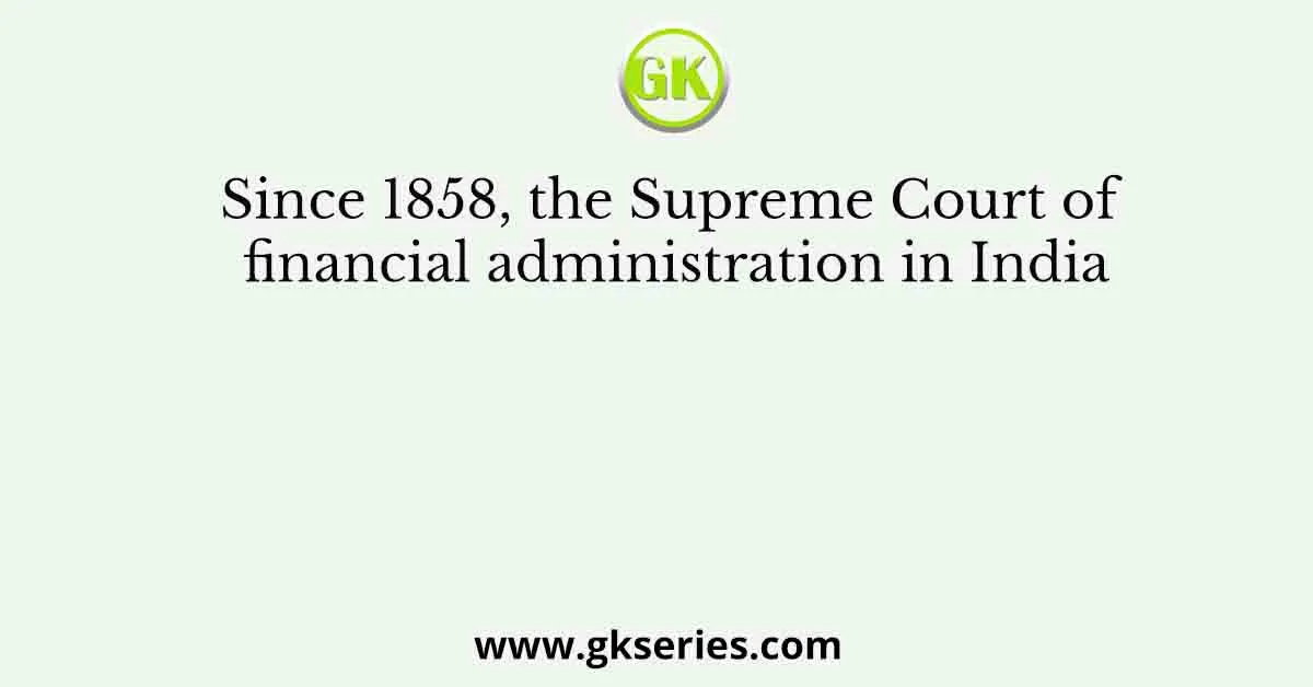 Since 1858, the Supreme Court of financial administration in India
