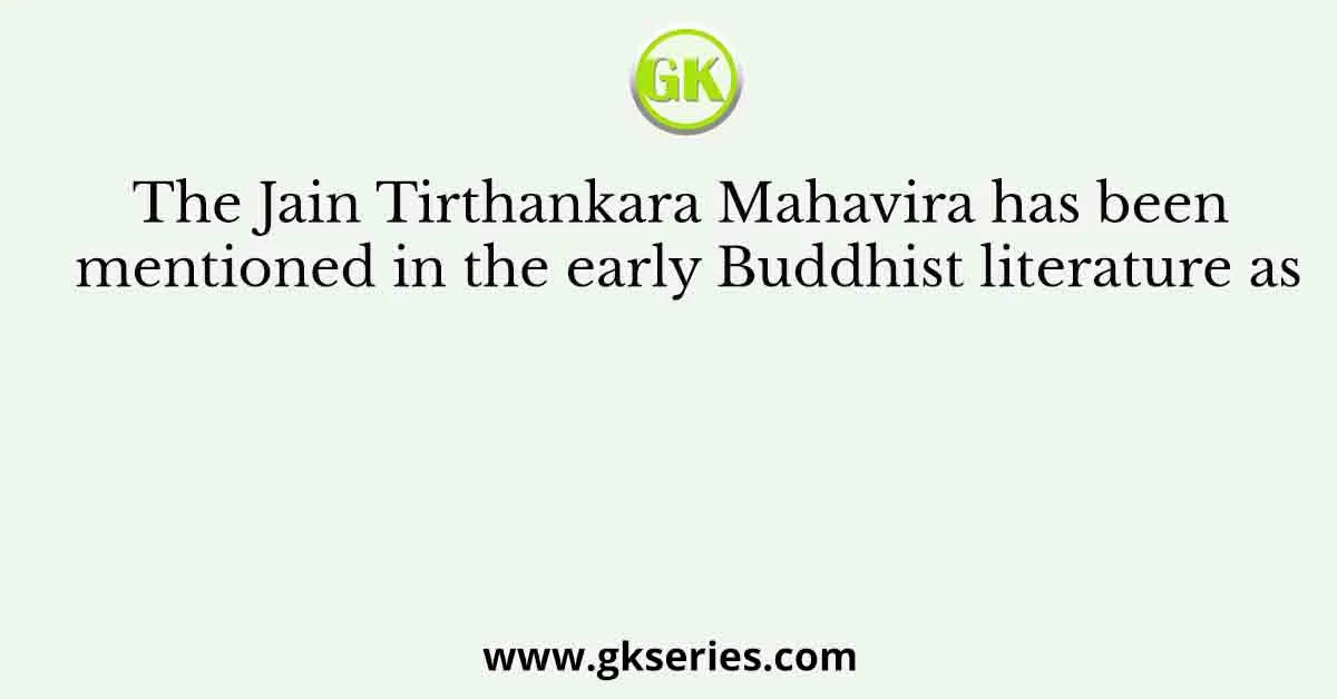 The Jain Tirthankara Mahavira has been mentioned in the early Buddhist literature as