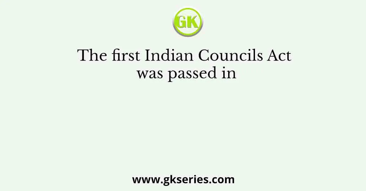 The first Indian Councils Act was passed in