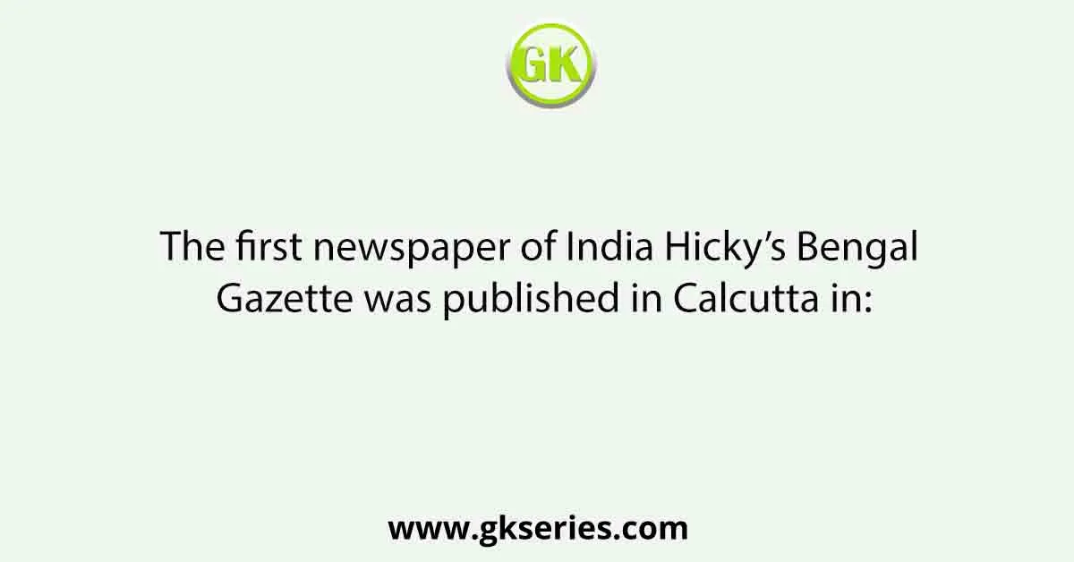 The first newspaper of India Hicky’s Bengal Gazette was published in Calcutta in: