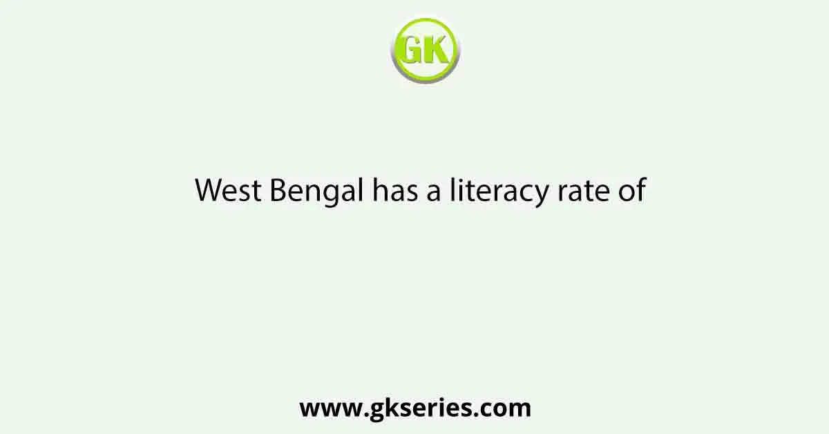 West Bengal has a literacy rate of